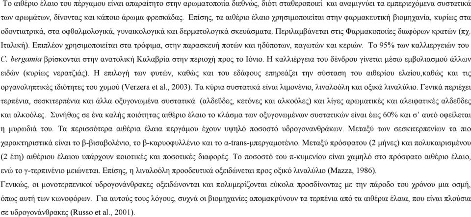 Περιλαμβάνεται στις Φαρμακοποιίες διαφόρων κρατών (πχ. Ιταλική). Επιπλέον χρησιμοποιείται στα τρόφιμα, στην παρασκευή ποτών και ηδύποτων, παγωτών και κεριών. Το 95% των καλλιεργειών του C.