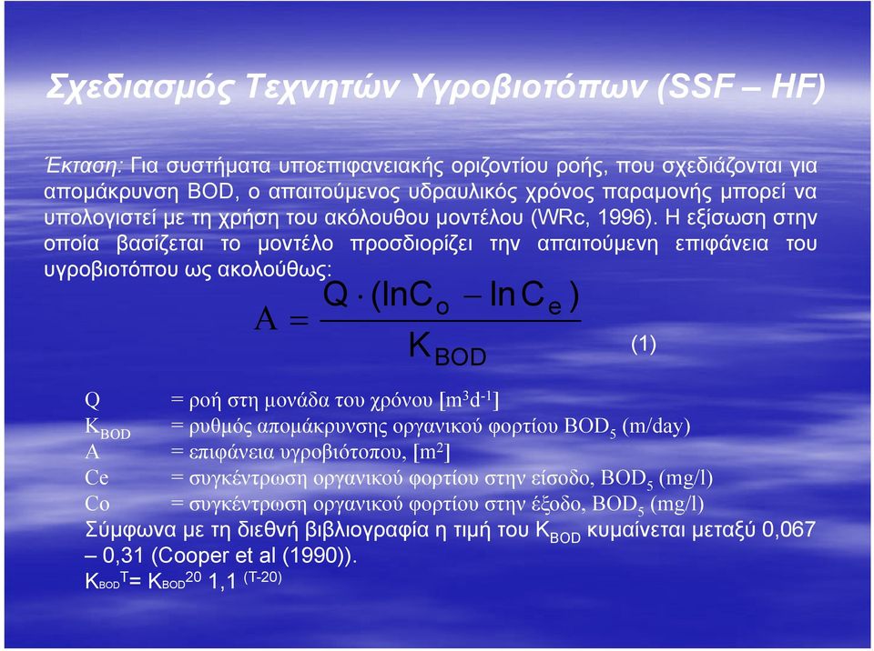 Η εξίσωση στην οποία βασίζεται το μοντέλο προσδιορίζει την απαιτούμενη επιφάνεια του υγροβιοτόπου ως ακολούθως: Α = Q (lnc o lnce ) K BOD Q = ροή στη μονάδα του χρόνου [m 3 d -1 ] K BOD = ρυθμός