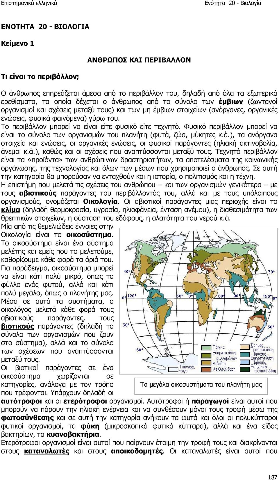 Το περιβάλλον µπορεί να είναι είτε φυσικό είτε τεχνητό. Φυσικό περιβάλλον µπορεί να είναι το σύνολο των οργανισµών του πλανήτη (φυτά, ζώα, µύκητες κ.ά.), τα ανόργανα στοιχεία και ενώσεις, οι οργανικές ενώσεις, οι φυσικοί παράγοντες (ηλιακή ακτινοβολία, άνεµοι κ.