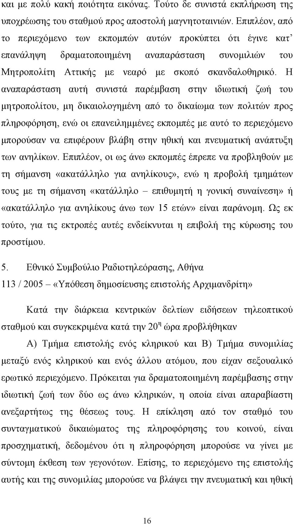 Η αναπαράσταση αυτή συνιστά παρέµβαση στην ιδιωτική ζωή του µητροπολίτου, µη δικαιολογηµένη από το δικαίωµα των πολιτών προς πληροφόρηση, ενώ οι επανειληµµένες εκποµπές µε αυτό το περιεχόµενο