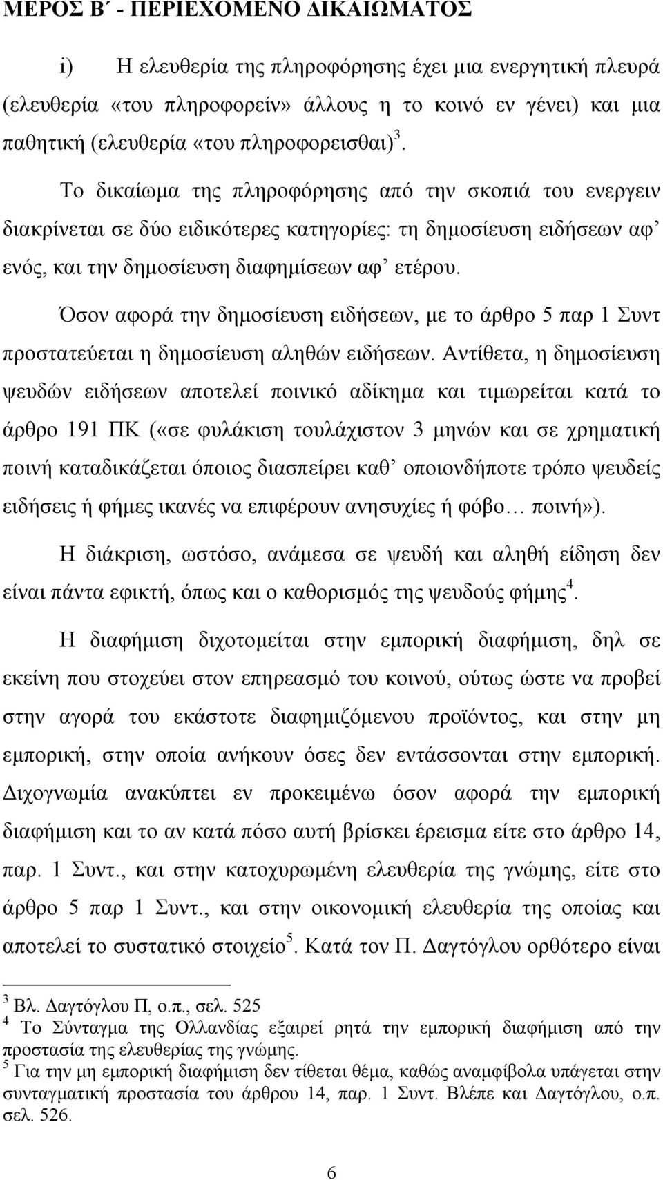 Όσον αφορά την δηµοσίευση ειδήσεων, µε το άρθρο 5 παρ 1 Συντ προστατεύεται η δηµοσίευση αληθών ειδήσεων.