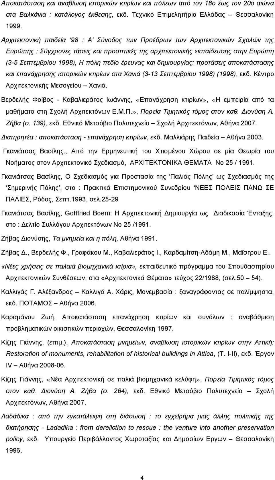 πεδίο έρευνας και δηµιουργίας: προτάσεις αποκατάστασης και επανάχρησης ιστορικών κτιρίων στα Χανιά (3-13 Σεπτεµβρίου 1998) (1998), εκδ. Κέντρο Αρχιτεκτονικής Μεσογείου Χανιά.