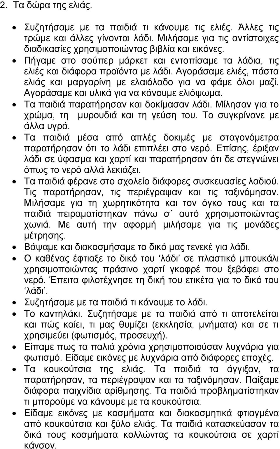 Αγοράσαμε και υλικά για να κάνουμε ελιόψωμα. Τα παιδιά παρατήρησαν και δοκίμασαν λάδι. Μίλησαν για το χρώμα, τη μυρουδιά και τη γεύση του. Το συγκρίνανε με άλλα υγρά.