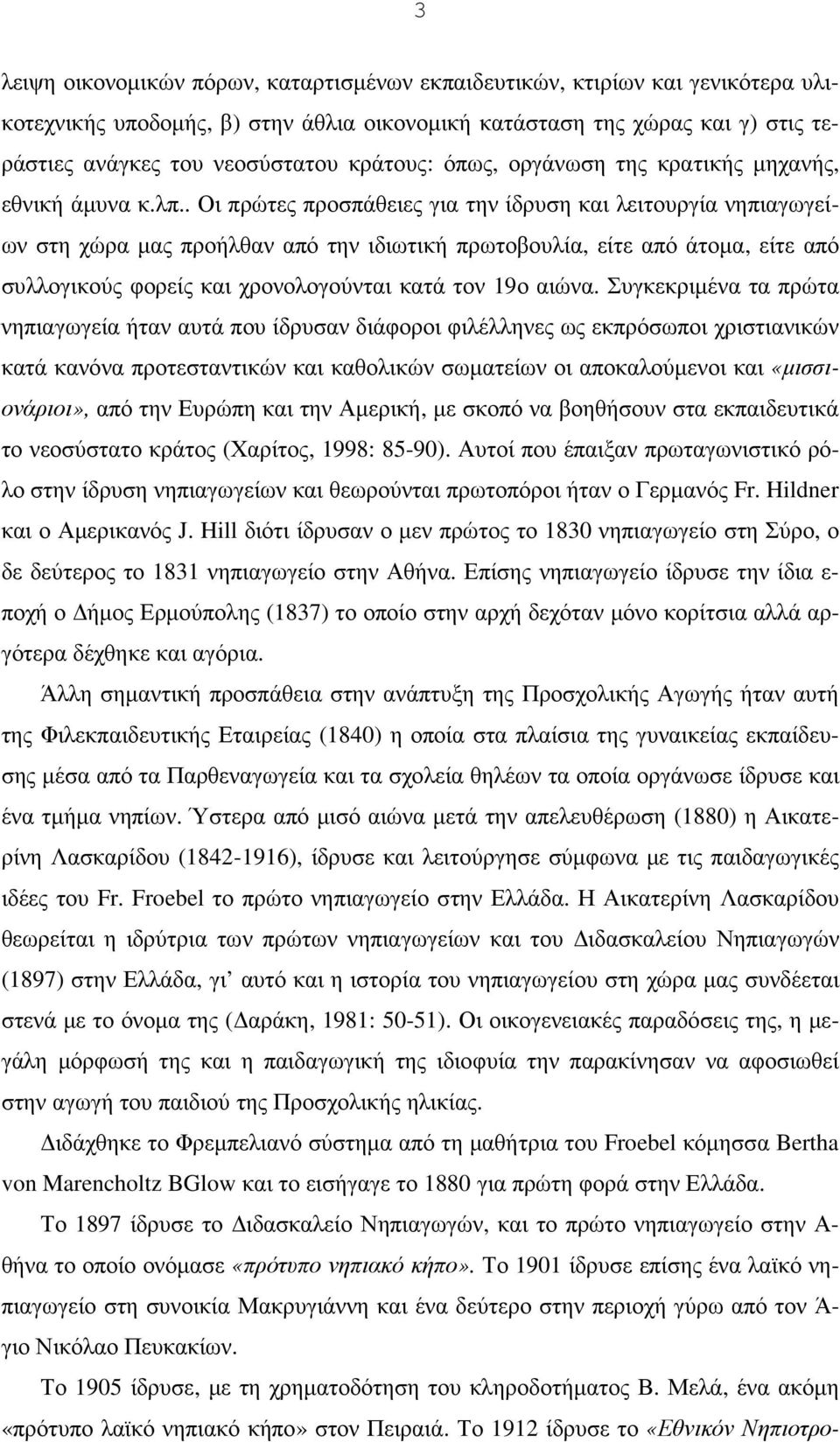 . Οι πρώτες προσπάθειες για την ίδρυση και λειτουργία νηπιαγωγείων στη χώρα µας προήλθαν από την ιδιωτική πρωτοβουλία, είτε από άτοµα, είτε από συλλογικούς φορείς και χρονολογούνται κατά τον 19ο αιώνα.