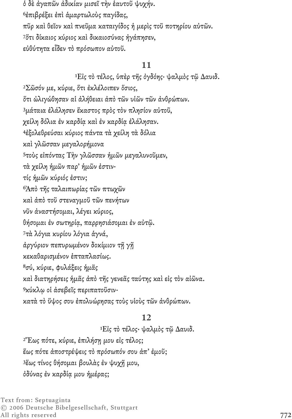 2Σῶσόν µε, κύριε, ὅτι ἐκλέλοιπεν ὅσιος, ὅτι ὠλιγώθησαν αἱ ἀλήθειαι ἀπὸ τῶν υἱῶν τῶν ἀνθρώπων. 3µάταια ἐλάλησεν ἕκαστος πρὸς τὸν πλησίον αὐτοῦ, χείλη δόλια ἐν καρδίᾳ καὶ ἐν καρδίᾳ ἐλάλησαν.