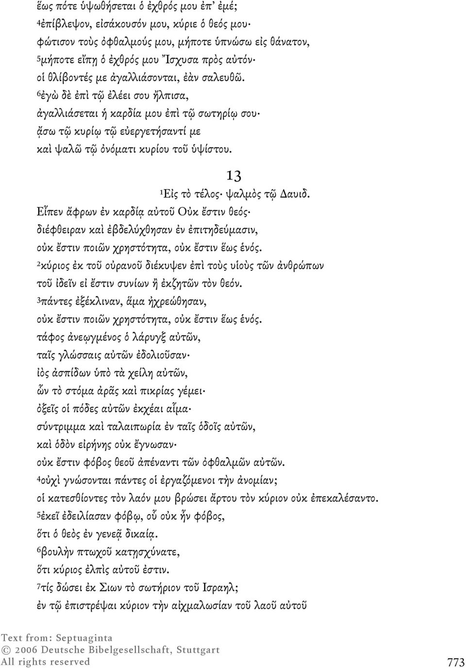 13 1Εἰς τὸ τέλος ψαλµὸς τῷ Δαυιδ. Εἶπεν ἄφρων ἐν καρδίᾳ αὐτοῦ Οὐκ ἔστιν θεός διέφθειραν καὶ ἐβδελύχθησαν ἐν ἐπιτηδεύµασιν, οὐκ ἔστιν ποιῶν χρηστότητα, οὐκ ἔστιν ἕως ἑνός.