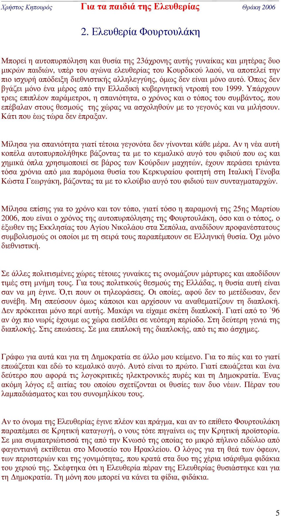 Υπάρχουν τρεις επιπλέον παράμετροι, η σπανιότητα, ο χρόνος και ο τόπος του συμβάντος, που επέβαλαν στους θεσμούς της χώρας να ασχοληθούν με το γεγονός και να μιλήσουν. Κάτι που έως τώρα δεν έπραξαν.