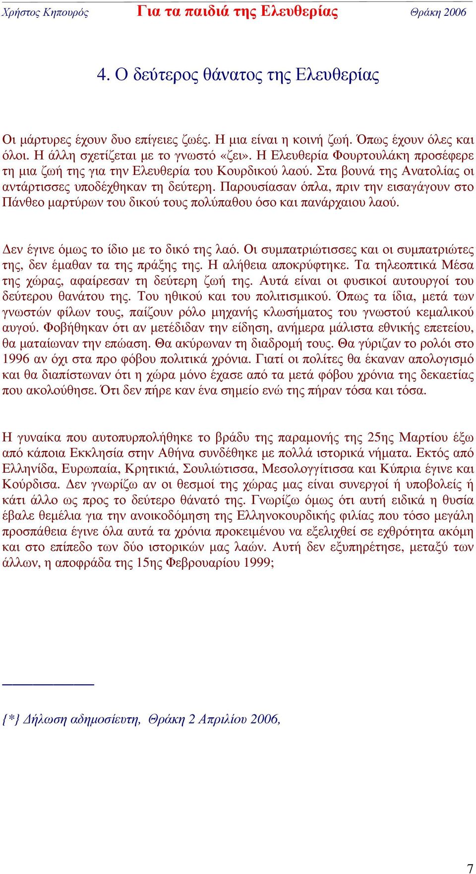 Παρουσίασαν όπλα, πριν την εισαγάγουν στο Πάνθεο μαρτύρων του δικού τους πολύπαθου όσο και πανάρχαιου λαού. Δεν έγινε όμως το ίδιο με το δικό της λαό.