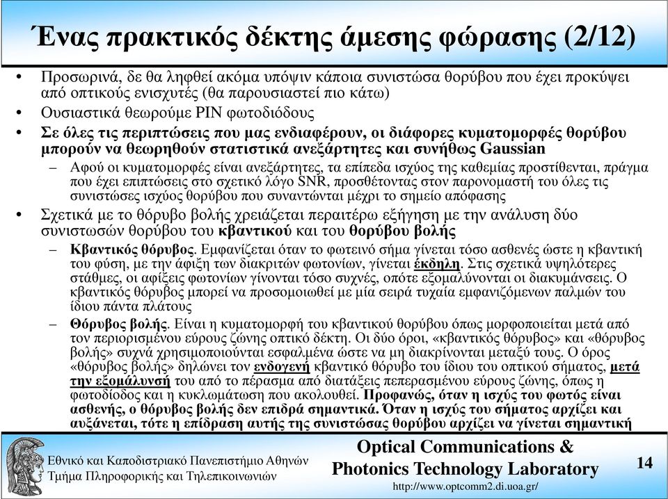 επίπεδα ισχύος της καθεµίας προστίθενται, πράγµα που έχει επιπτώσεις στο σχετικό λόγο SNR, προσθέτοντας στον παρονοµαστή του όλες τις συνιστώσες ισχύος θορύβου που συναντώνται µέχρι το σηµείο