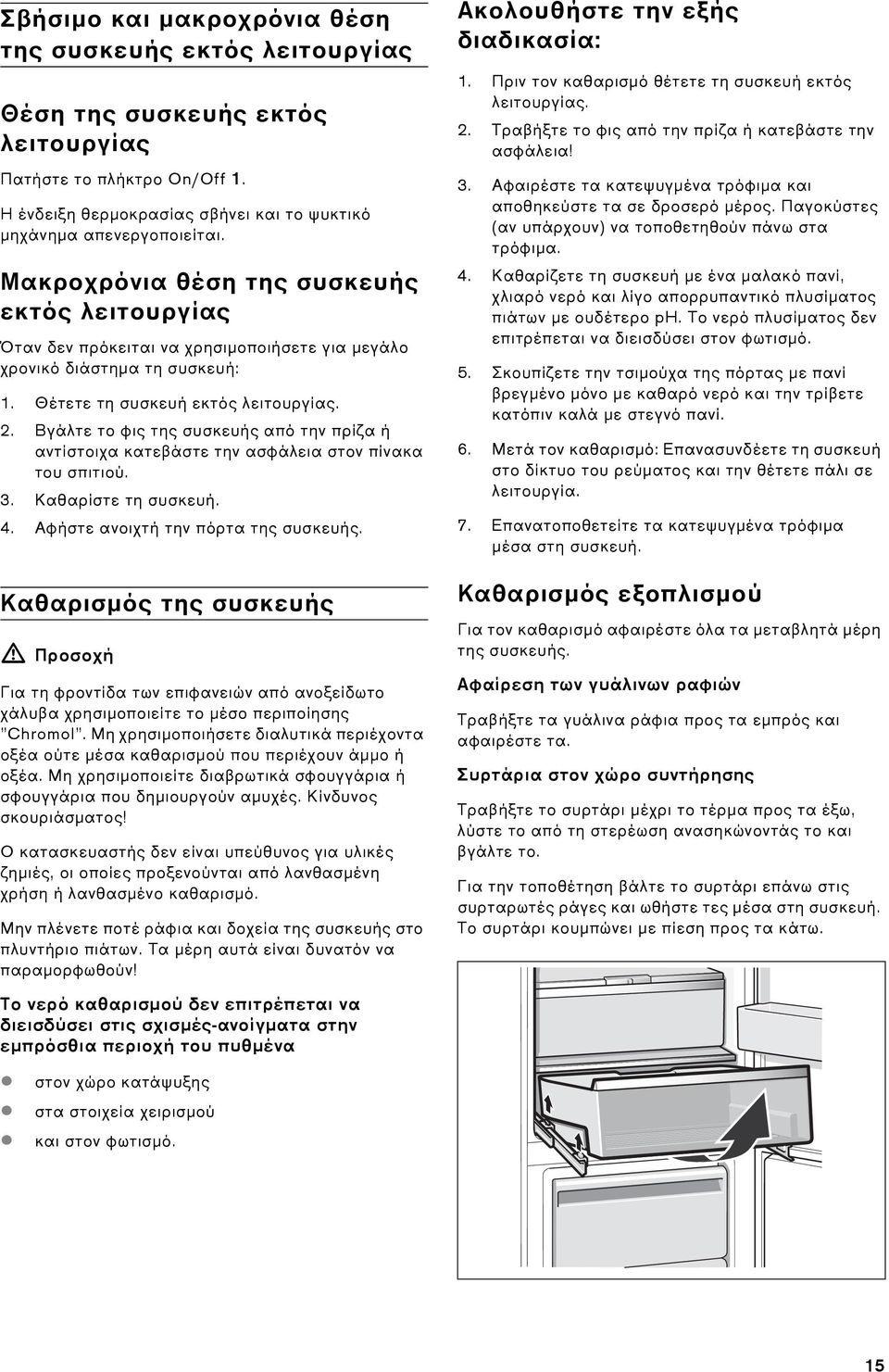 Βγάλτε το φις της συσκευής από την πρίζα ή αντίστοιχα κατεβάστε την ασφάλεια στον πίνακα του σπιτιού. 3. Καθαρίστε τη συσκευή. 4. Αφήστε ανοιχτή την πόρτα της συσκευής.