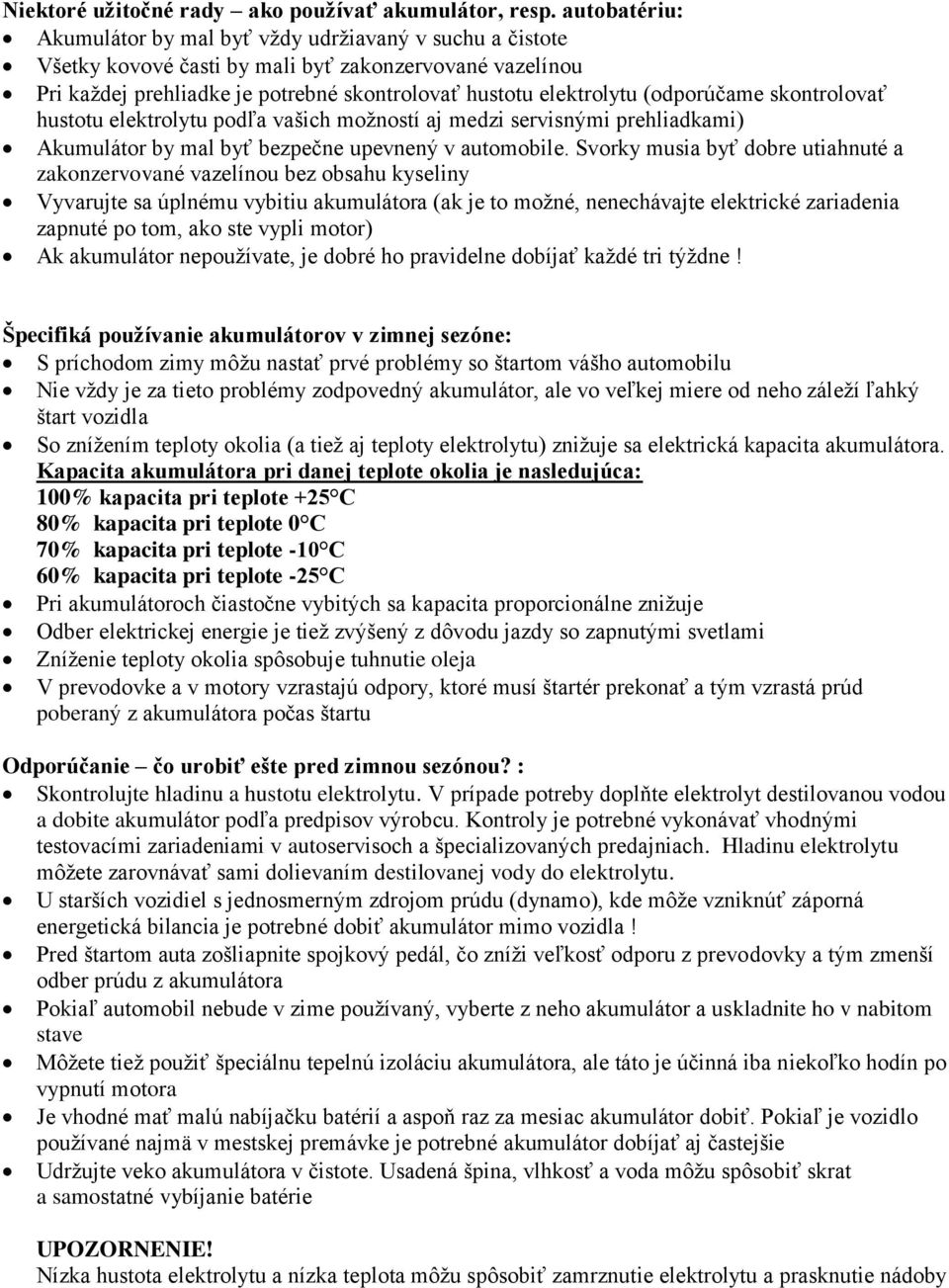 (odporúčame skontrolovať hustotu elektrolytu podľa vašich možností aj medzi servisnými prehliadkami) Akumulátor by mal byť bezpečne upevnený v automobile.