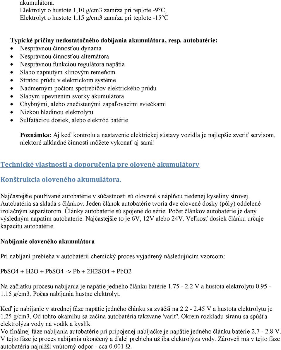 spotrebičov elektrického prúdu Slabým upevnením svorky akumulátora Chybnými, alebo znečistenými zapaľovacími sviečkami Nízkou hladinou elektrolytu Sulfatáciou dosiek, alebo elektród batérie Poznámka: