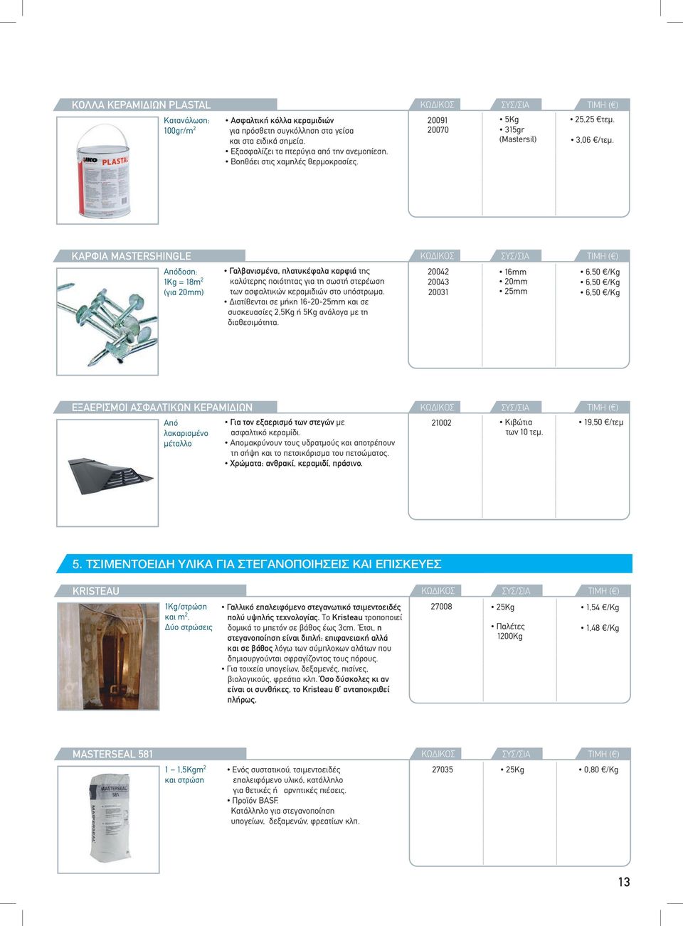 ΚΑΡΦΙΑ MASTERSHINGLE Απόδοση: 1Kg = 18m 2 (για 20mm) Γαλβανισμένα, πλατυκέφαλα καρφιά της καλύτερης ποιότητας για τη σωστή στερέωση των ασφαλτικών κεραμιδιών στο υπόστρωμα.