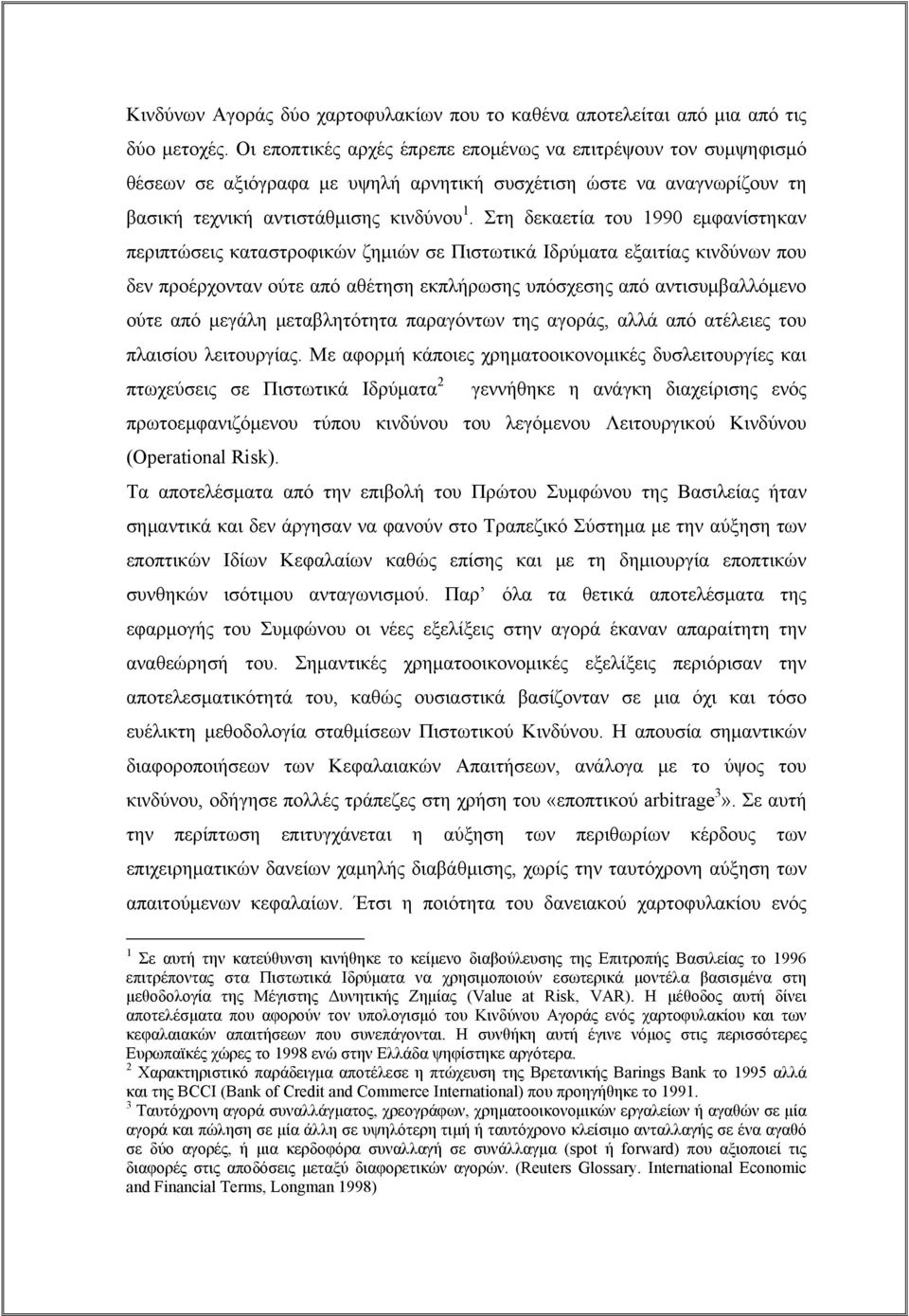 Στη δεκαετία του 1990 εμφανίστηκαν περιπτώσεις καταστροφικών ζημιών σε Πιστωτικά Ιδρύματα εξαιτίας κινδύνων που δεν προέρχονταν ούτε από αθέτηση εκπλήρωσης υπόσχεσης από αντισυμβαλλόμενο ούτε από