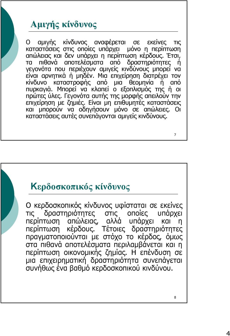 Μια επιχείρηση διατρέχει τον κίνδυνο καταστροφής από μια θεομηνία ή από πυρκαγιά. Μπορεί να κλαπεί ο εξοπλισμός της ή οι πρώτες ύλες. Γεγονότα αυτής της μορφής απειλούν την επιχείρηση με ζημιές.