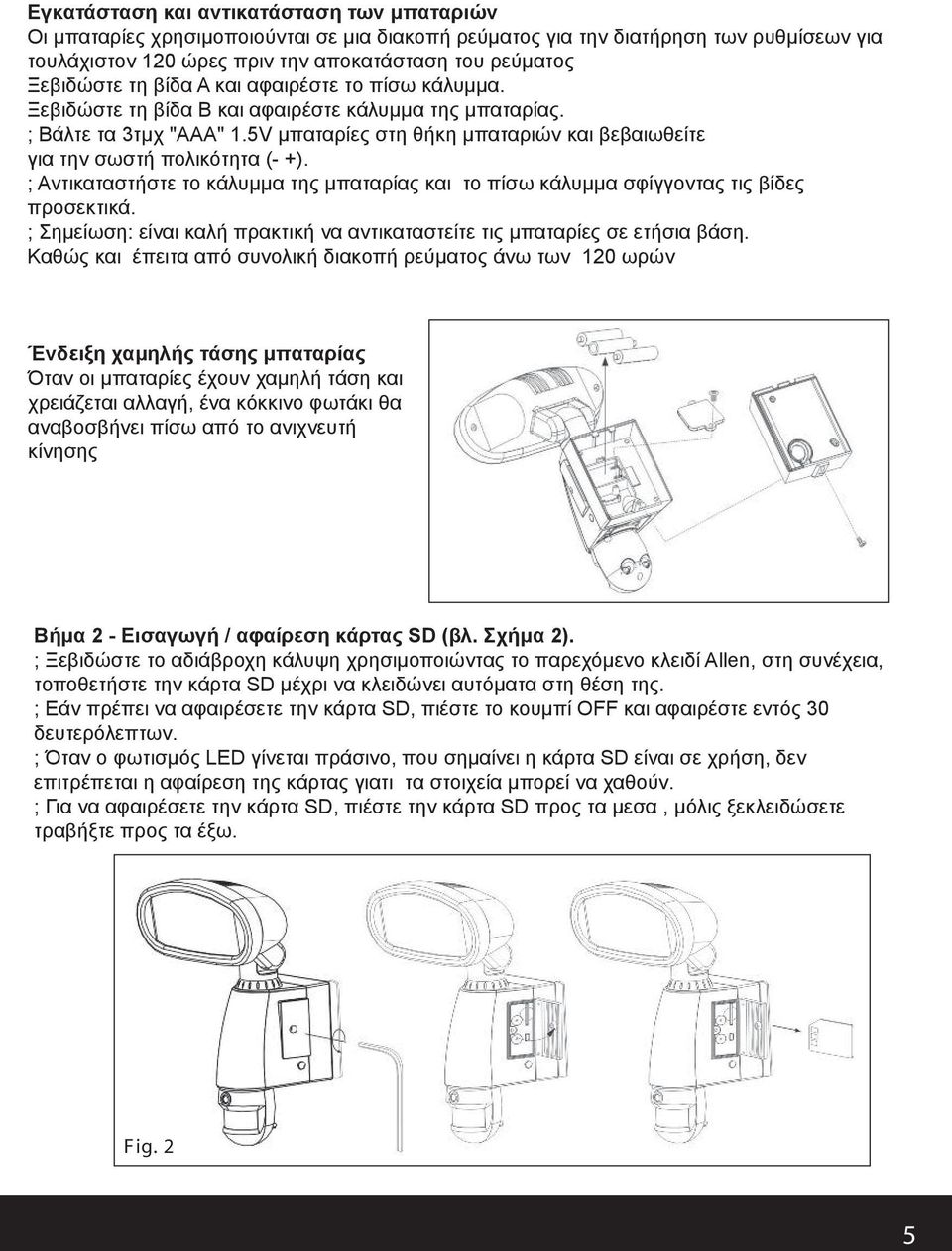 5V μπαταρίες στη θήκη μπαταριών και βεβαιωθείτε για την σωστή πολικότητα (- +). ; Αντικαταστήστε το κάλυμμα της μπαταρίας και το πίσω κάλυμμα σφίγγοντας τις βίδες προσεκτικά.