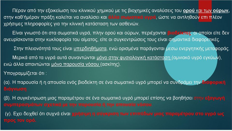 Είναι γνωστό ότι στα σωµατικά υγρά, πλην ορού και ούρων, περιέχονται βιοδείκτες, οι οποίοι είτε δεν ανευρίσκονται στην κυκλοφορία του αίµατος, είτε οι συγκεντρώσεις τους είναι σηµαντικά διαφορετικές.