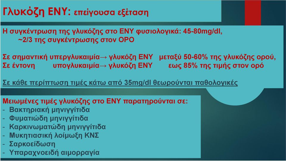 ορό Σε κάθε περίπτωση τιµές κάτω από 35mg/dl θεωρούνται παθολογικές Μειωµένες τιµές γλυκόζης στο ΕΝΥ παρατηρούνται σε: -