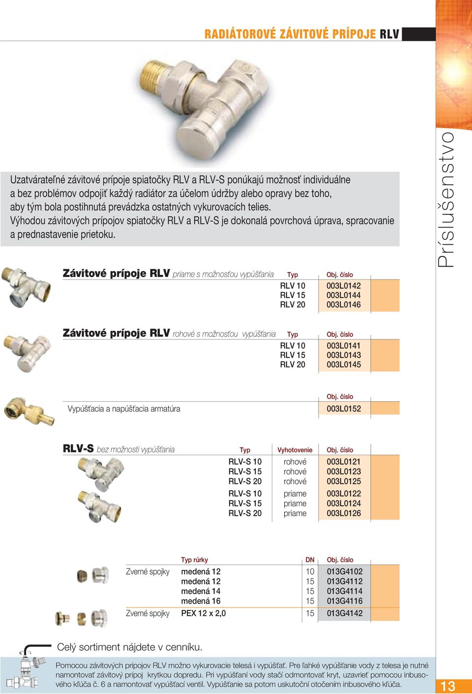 Závitové prípoje RLV priame s možnosťou vypúšťania Typ Obj. číslo RLV 10 RLV 15 RLV 20 003L0142 003L0144 003L0146 Príslušenstvo Závitové prípoje RLV rohové s možnosťou vypúšťania Typ Obj.