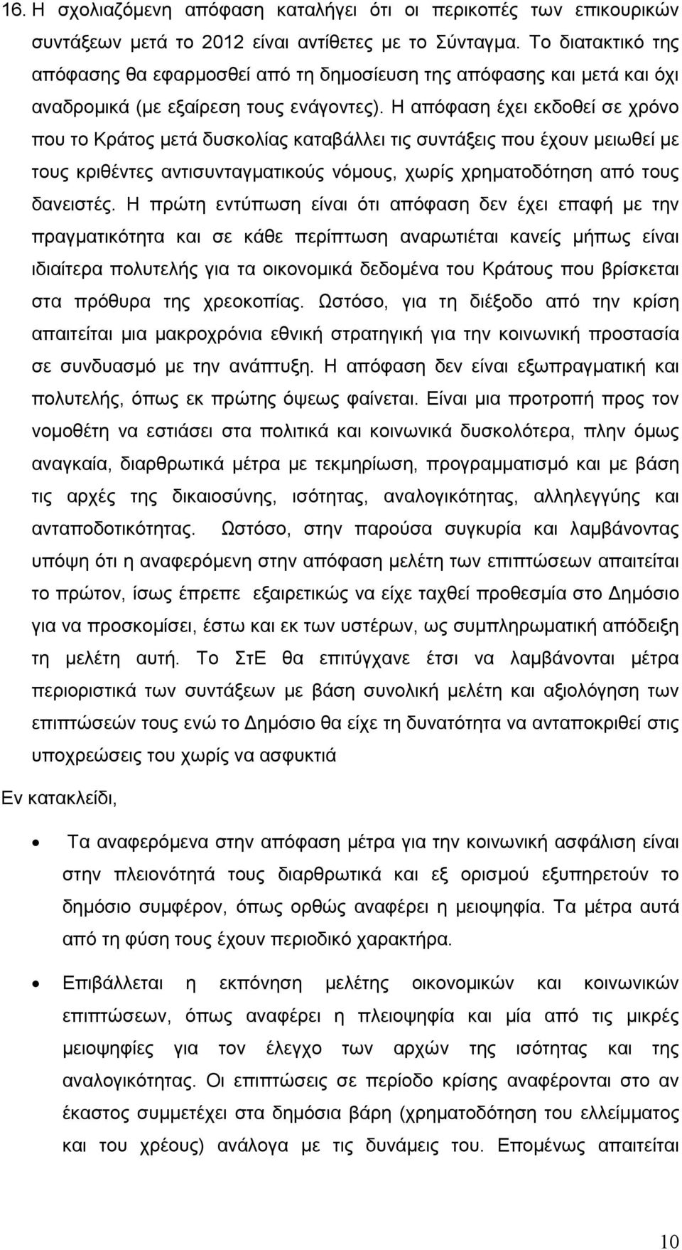 Η απόφαση έχει εκδοθεί σε χρόνο που το Κράτος μετά δυσκολίας καταβάλλει τις συντάξεις που έχουν μειωθεί με τους κριθέντες αντισυνταγματικούς νόμους, χωρίς χρηματοδότηση από τους δανειστές.