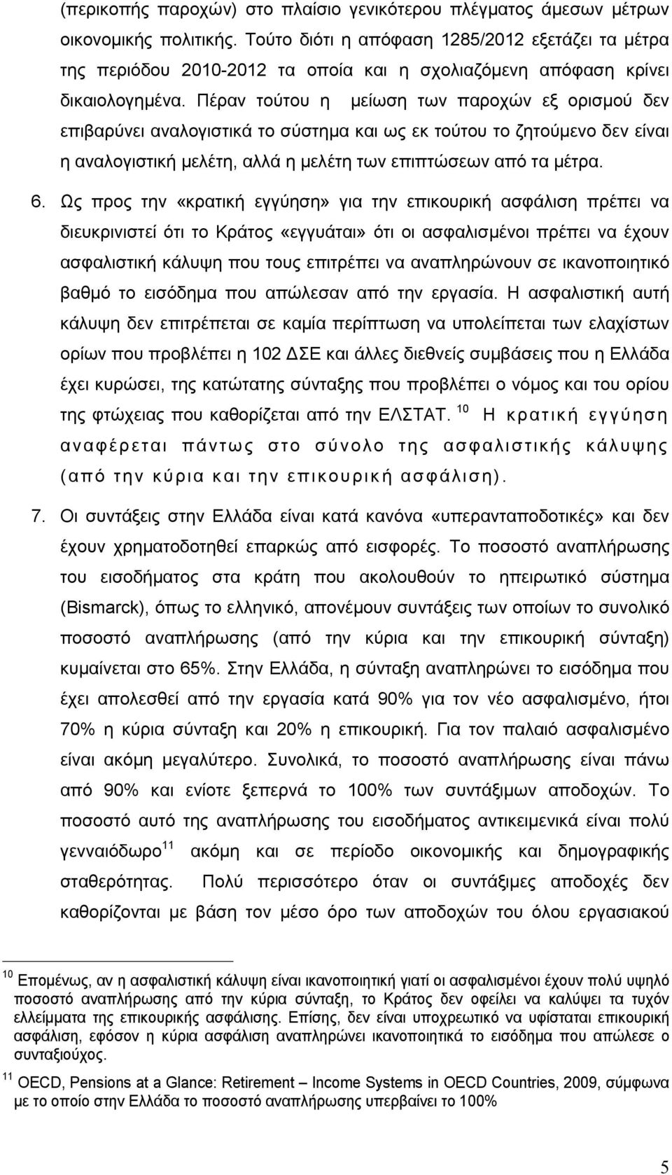 Πέραν τούτου η μείωση των παροχών εξ ορισμού δεν επιβαρύνει αναλογιστικά το σύστημα και ως εκ τούτου το ζητούμενο δεν είναι η αναλογιστική μελέτη, αλλά η μελέτη των επιπτώσεων από τα μέτρα. 6.