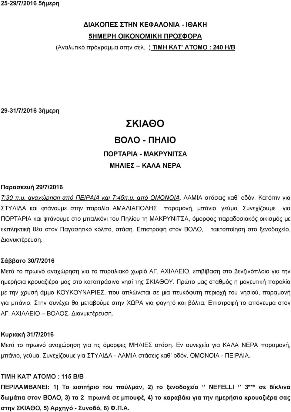 ΛΑΜΙΑ στάσεις καθ οδόν. Κατόπιν για ΣΤΥΛΙΔΑ και φτάνουμε στην παραλία ΑΜΑΛΙΑΠΟΛΗΣ παραμονή, μπάνιο, γεύμα.