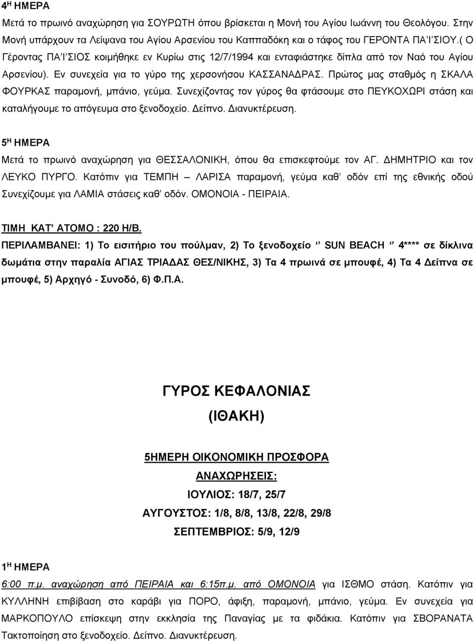 Πρώτος μας σταθμός η ΣΚΑΛΑ ΦΟΥΡΚΑΣ παραμονή, μπάνιο, γεύμα. Συνεχίζοντας τον γύρος θα φτάσουμε στο ΠΕΥΚΟΧΩΡΙ στάση και καταλήγουμε το απόγευμα στο ξενοδοχείο. Δείπνο. Διανυκτέρευση.