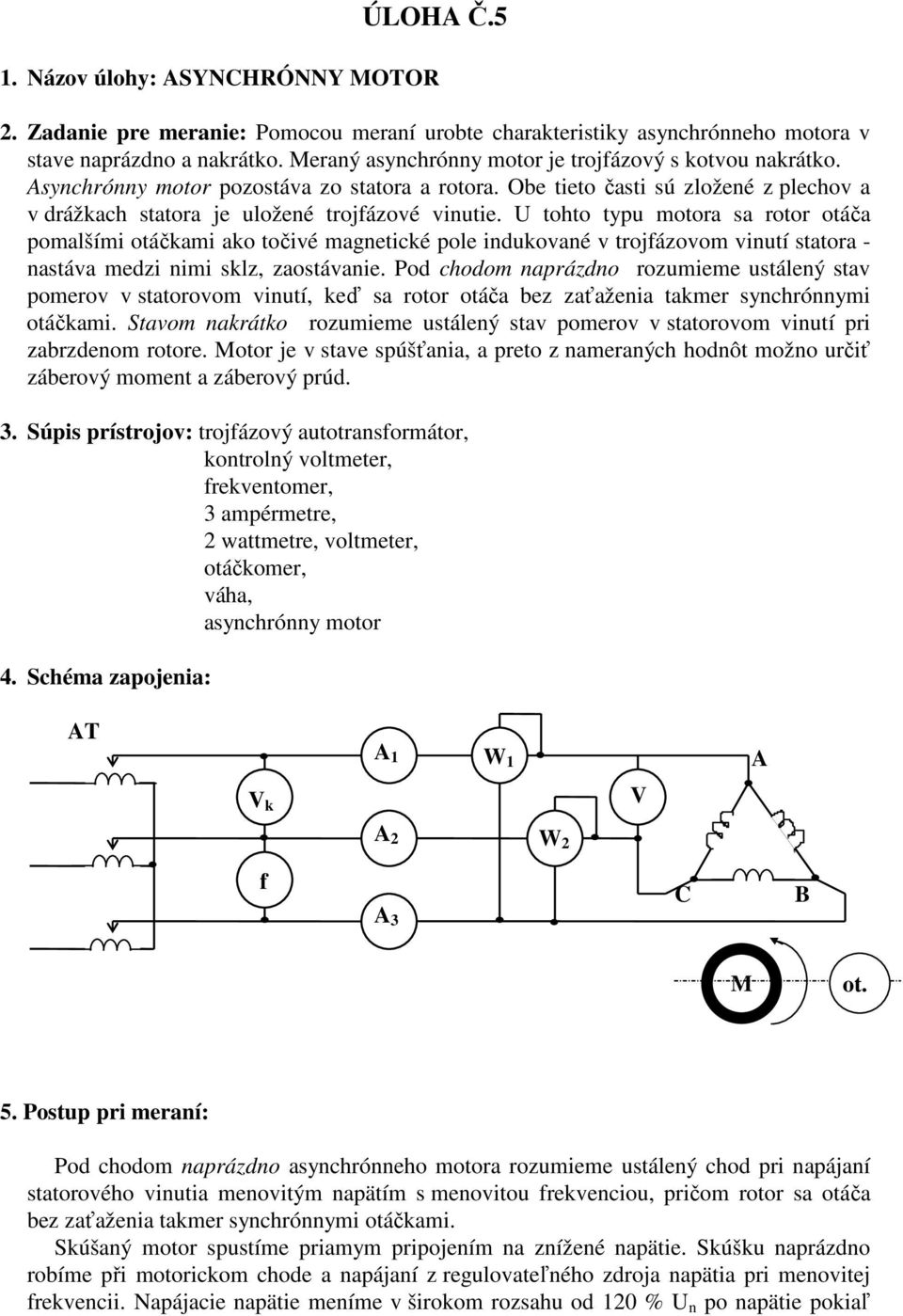 U tohto typu motora sa rotor otáča pomalšími otáčkami ako točivé magnetické pole indukované v trojfázovom vinutí statora - nastáva medzi nimi sklz, zaostávanie.