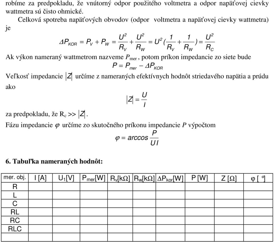 wattmetrom nazveme P mer, potom príkon impedancie zo siete bude P = P P mer Veľkosť impedancie Z určíme z nameraných efektívnych hodnôt striedavého napätia a prúdu ako za