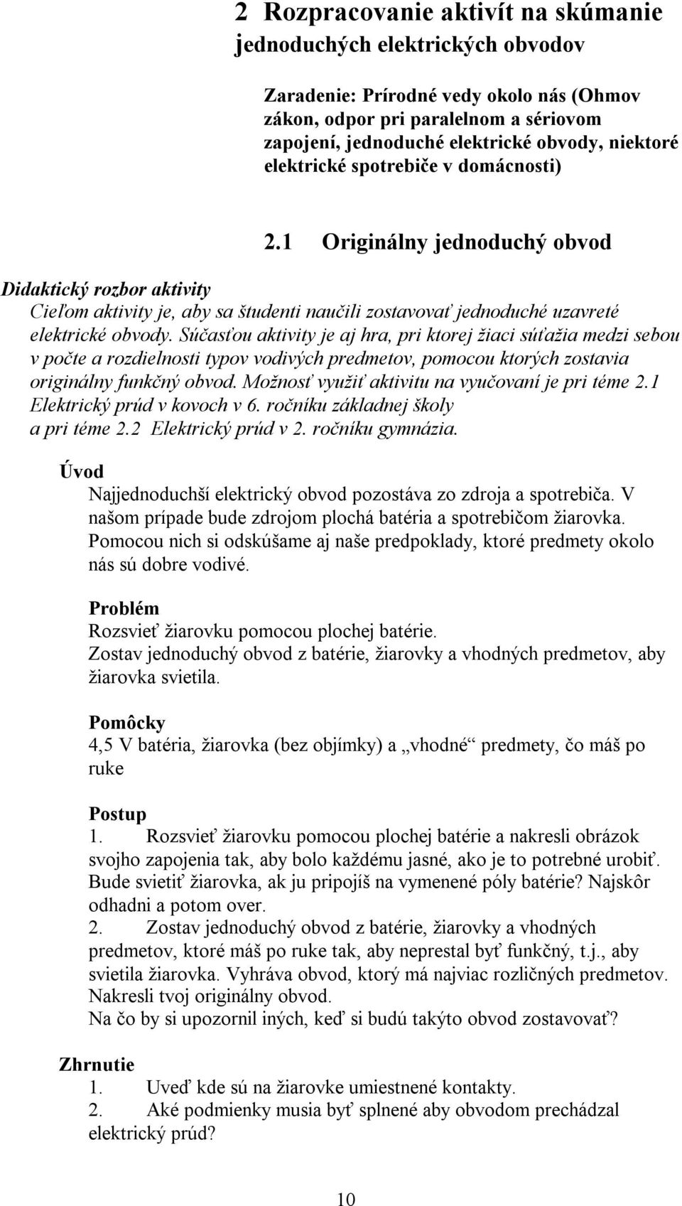 Súčasťou aktivity je aj hra, pri ktorej žiaci súťažia medzi sebou v počte a rozdielnosti typov vodivých predmetov, pomocou ktorých zostavia originálny funkčný obvod.