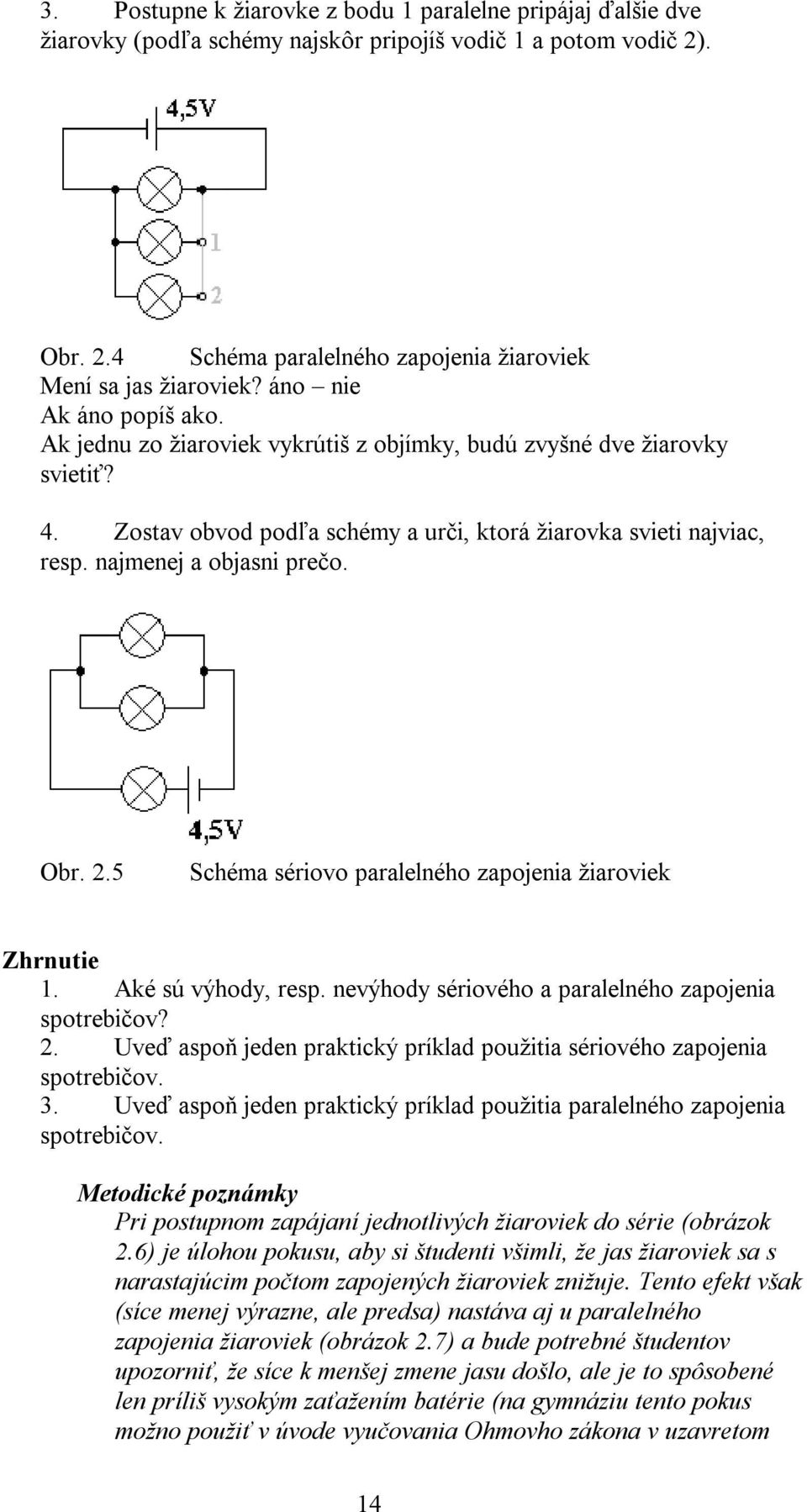 najmenej a objasni prečo. Obr. 2.5 Schéma sériovo paralelného zapojenia žiaroviek Zhrnutie 1. Aké sú výhody, resp. nevýhody sériového a paralelného zapojenia spotrebičov? 2. Uveď aspoň jeden praktický príklad použitia sériového zapojenia spotrebičov.