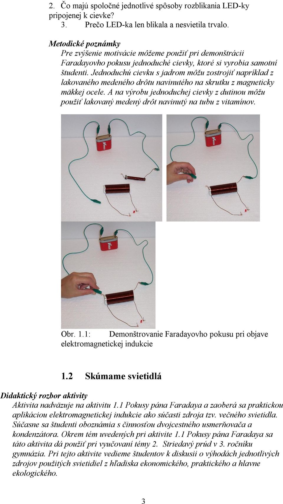 Jednoduchú cievku s jadrom môžu zostrojiť napríklad z lakovaného medeného drôtu navinutého na skrutku z magneticky mäkkej ocele.