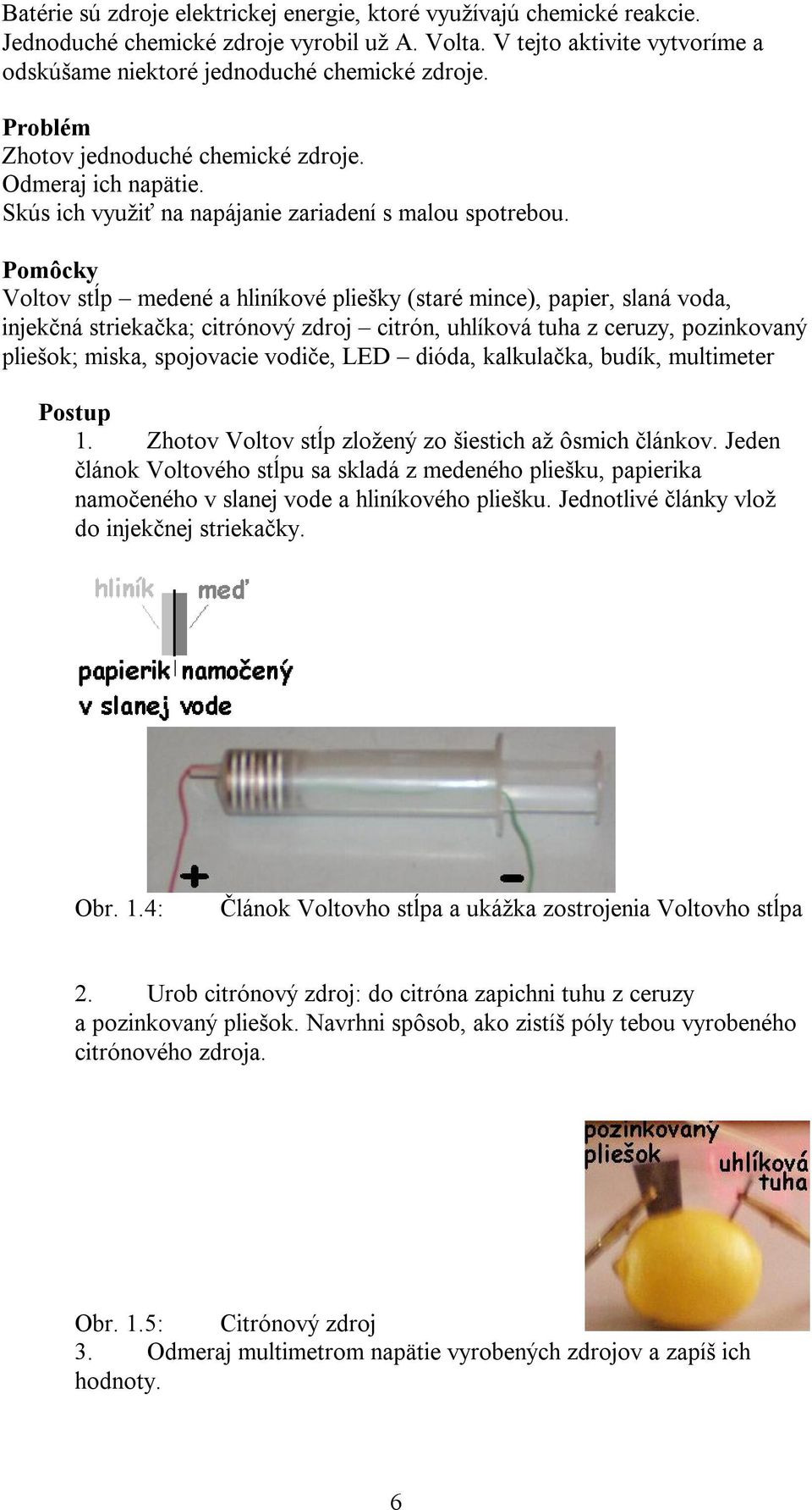 Pomôcky Voltov stĺp medené a hliníkové pliešky (staré mince), papier, slaná voda, injekčná striekačka; citrónový zdroj citrón, uhlíková tuha z ceruzy, pozinkovaný pliešok; miska, spojovacie vodiče,