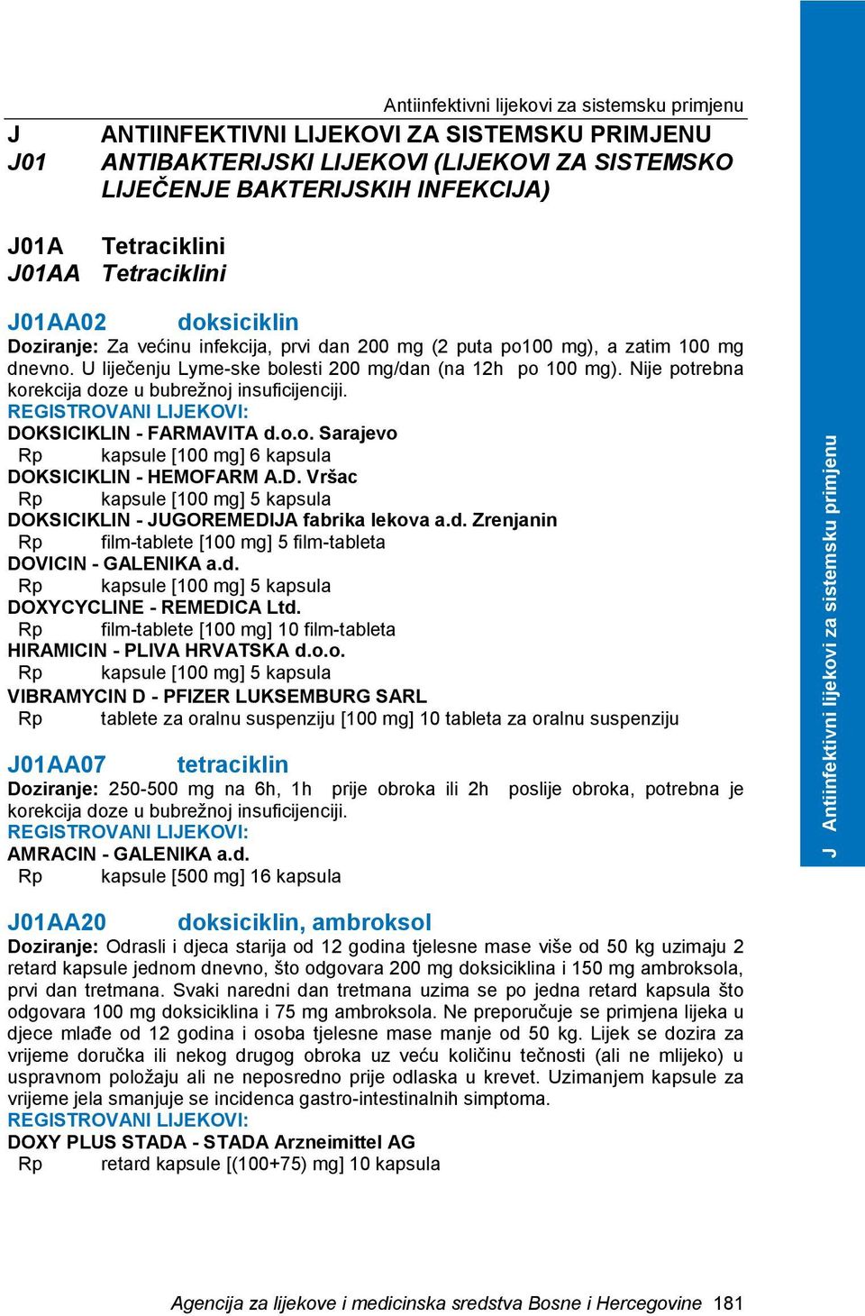 Nije potrebna korekcija doze u bubrežnoj insuficijenciji. DOKSICIKLIN - FARMAVITA d.o.o. Sarajevo Rp kapsule [100 mg] 6 kapsula DOKSICIKLIN - HEMOFARM A.D. Vršac Rp kapsule [100 mg] 5 kapsula DOKSICIKLIN - JUGOREMEDIJA fabrika lekova a.