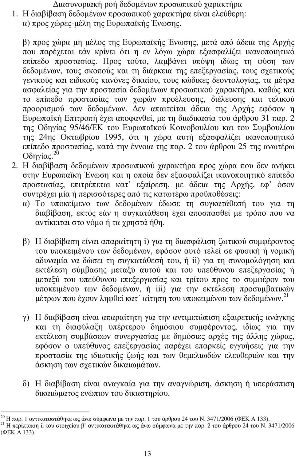 Προς τούτο, λαµβάνει υπόψη ιδίως τη φύση των δεδοµένων, τους σκοπούς και τη διάρκεια της επεξεργασίας, τους σχετικούς γενικούς και ειδικούς κανόνες δικαίου, τους κώδικες δεοντολογίας, τα µέτρα