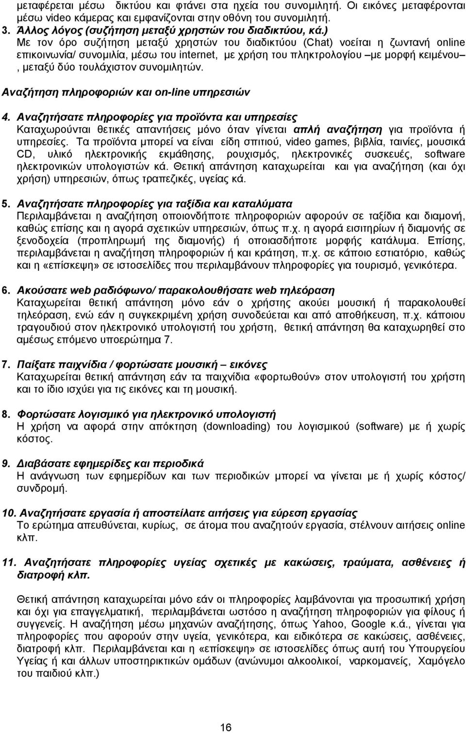 ) Με τον όρο συζήτηση μεταξύ χρηστών του διαδικτύου (Chat) νοείται η ζωντανή online επικοινωνία/ συνομιλία, μέσω του internet, με χρήση του πληκτρολογίου με μορφή κειμένου, μεταξύ δύο τουλάχιστον