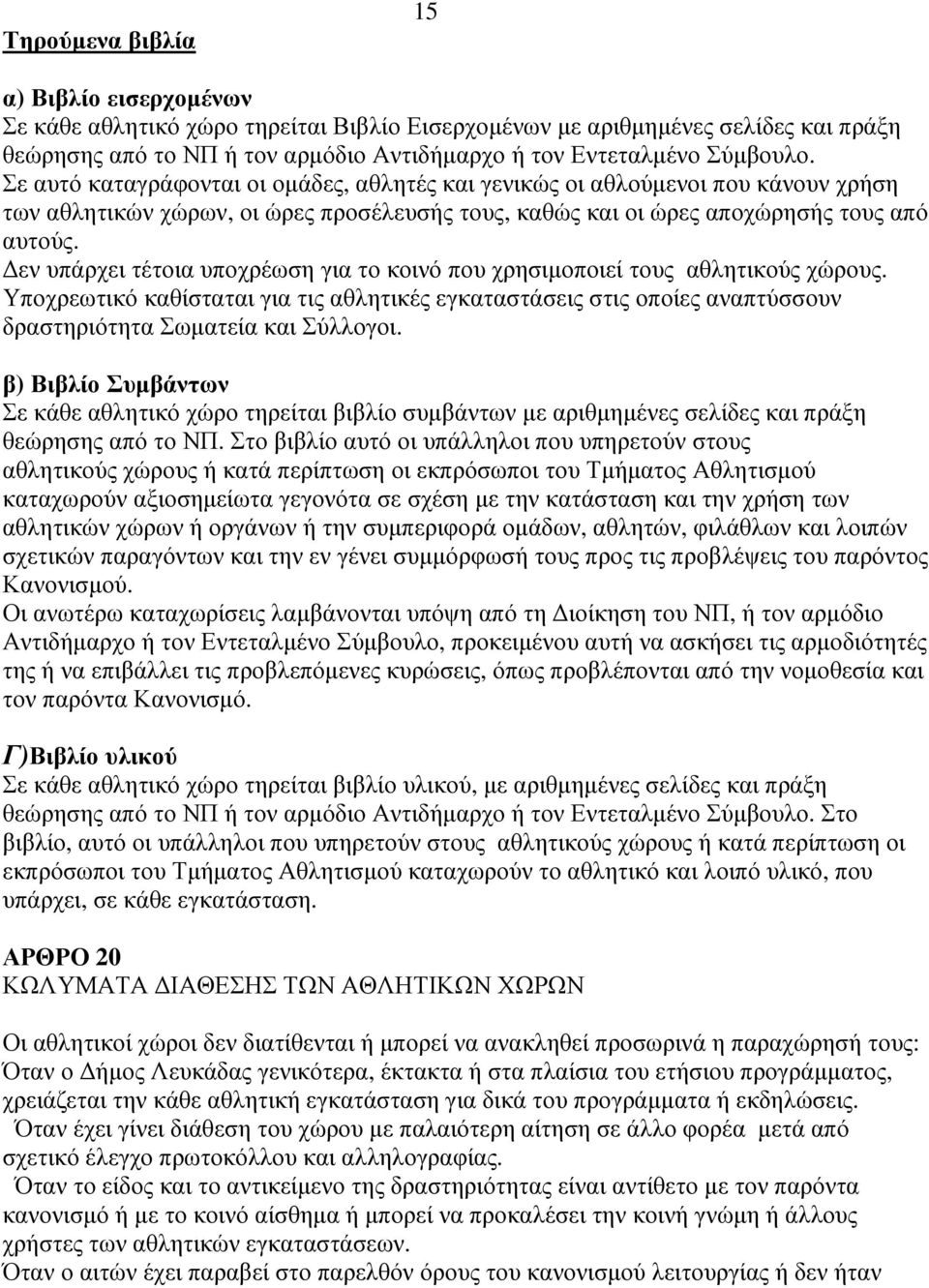 εν υπάρχει τέτοια υποχρέωση για το κοινό που χρησιµοποιεί τους αθλητικούς χώρους. Υποχρεωτικό καθίσταται για τις αθλητικές εγκαταστάσεις στις οποίες αναπτύσσουν δραστηριότητα Σωµατεία και Σύλλογοι.