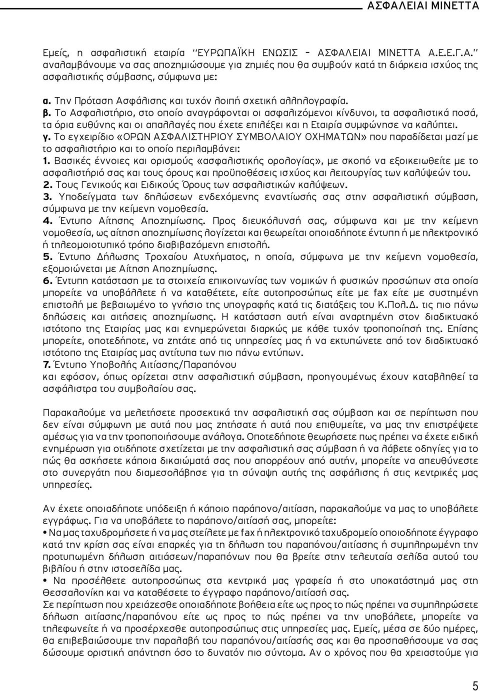 Το Ασφαλιστήριο, στο οποίο αναγράφονται οι ασφαλιζόμενοι κίνδυνοι, τα ασφαλιστικά ποσά, τα όρια ευθύνης και οι απαλλαγές που έχετε επιλέξει και η Εταιρία συμφώνησε να καλύπτει. γ.