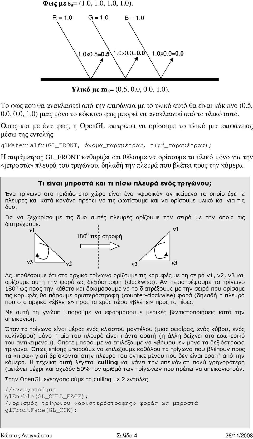 Όπως και µε ένα φως, η OpenGL επιτρέπει να ορίσουµε το υλικό µια επιφάνειας µέσω της εντολής glmaterialfv(gl_front, όνοµα_παραµέτρου, τιµή_παραµέτρου); H παράµετρος GL_FRONT καθορίζει ότι θέλουµε να