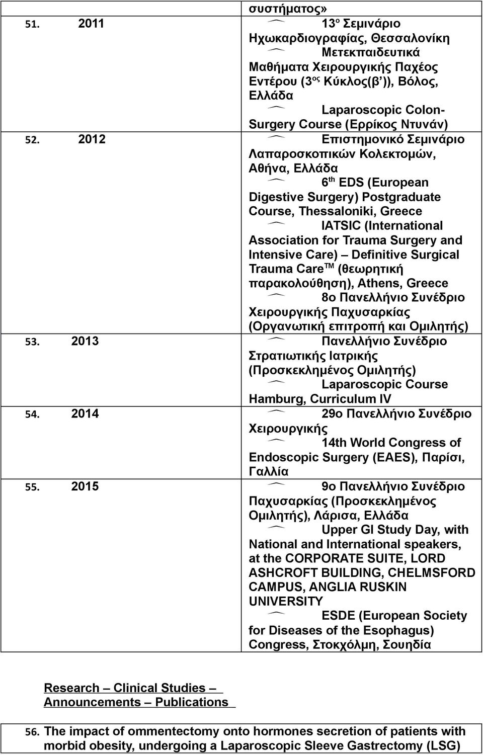 Intensive Care) Definitive Surgical Trauma Care TM (θεωρητική παρακολούθηση), Athens, Greece 8ο Πανελλήνιο Συνέδριο Χειρουργικής Παχυσαρκίας (Οργανωτική επιτροπή και Ομιλητής) 53.