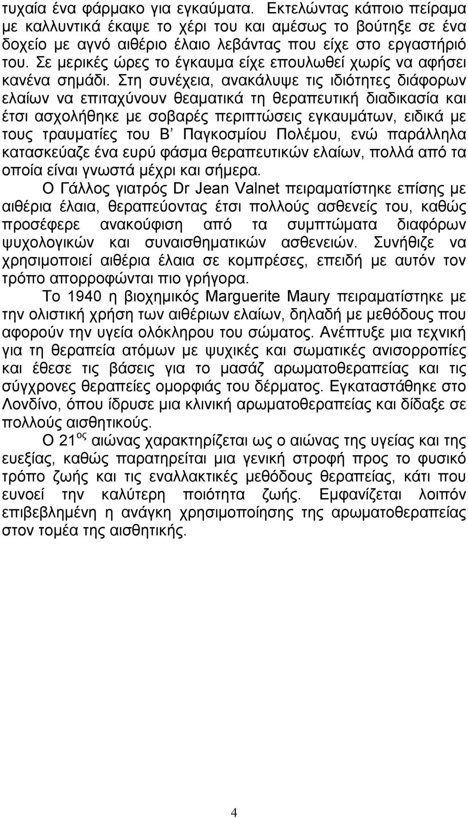 Στη συνέχεια, ανακάλυψε τις ιδιότητες διάφορων ελαίων να επιταχύνουν θεαµατικά τη θεραπευτική διαδικασία και έτσι ασχολήθηκε µε σοβαρές περιπτώσεις εγκαυµάτων, ειδικά µε τους τραυµατίες του Β