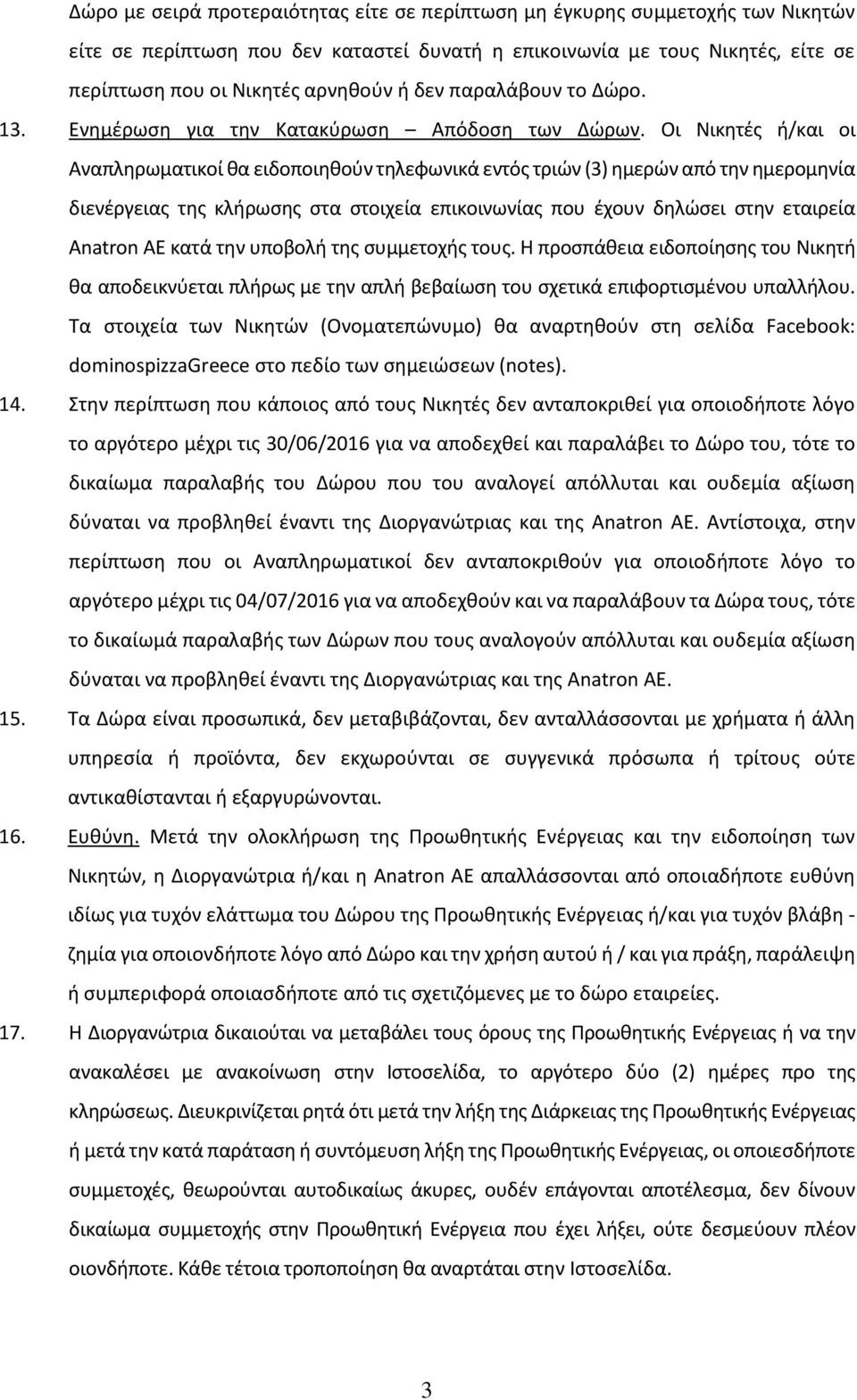 Οι Νικητές ή/και οι Αναπληρωματικοί θα ειδοποιηθούν τηλεφωνικά εντός τριών (3) ημερών από την ημερομηνία διενέργειας της κλήρωσης στα στοιχεία επικοινωνίας που έχουν δηλώσει στην εταιρεία Anatron AE