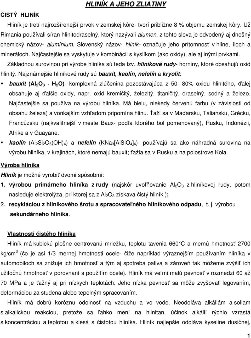 Slovenský názov- hliník- označuje jeho prítomnosť v hline, íloch a mineráloch. Najčastejšie sa vyskytuje v kombinácii s kyslíkom (ako oxidy), ale aj inými prvkami.