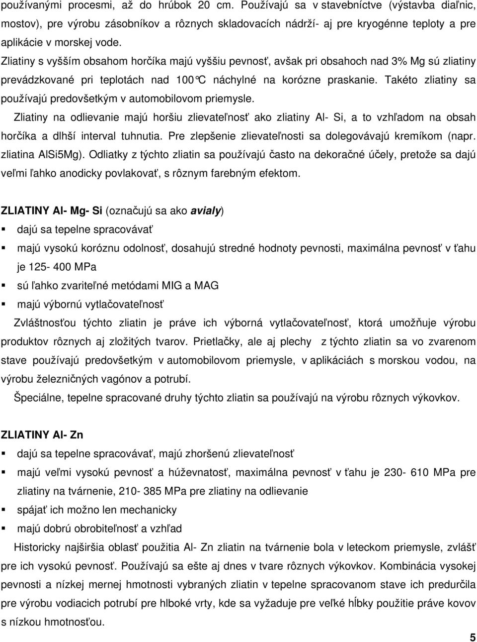 Zliatiny s vyšším obsahom horčíka majú vyššiu pevnosť, avšak pri obsahoch nad 3% Mg sú zliatiny prevádzkované pri teplotách nad 100 C náchylné na k orózne praskanie.