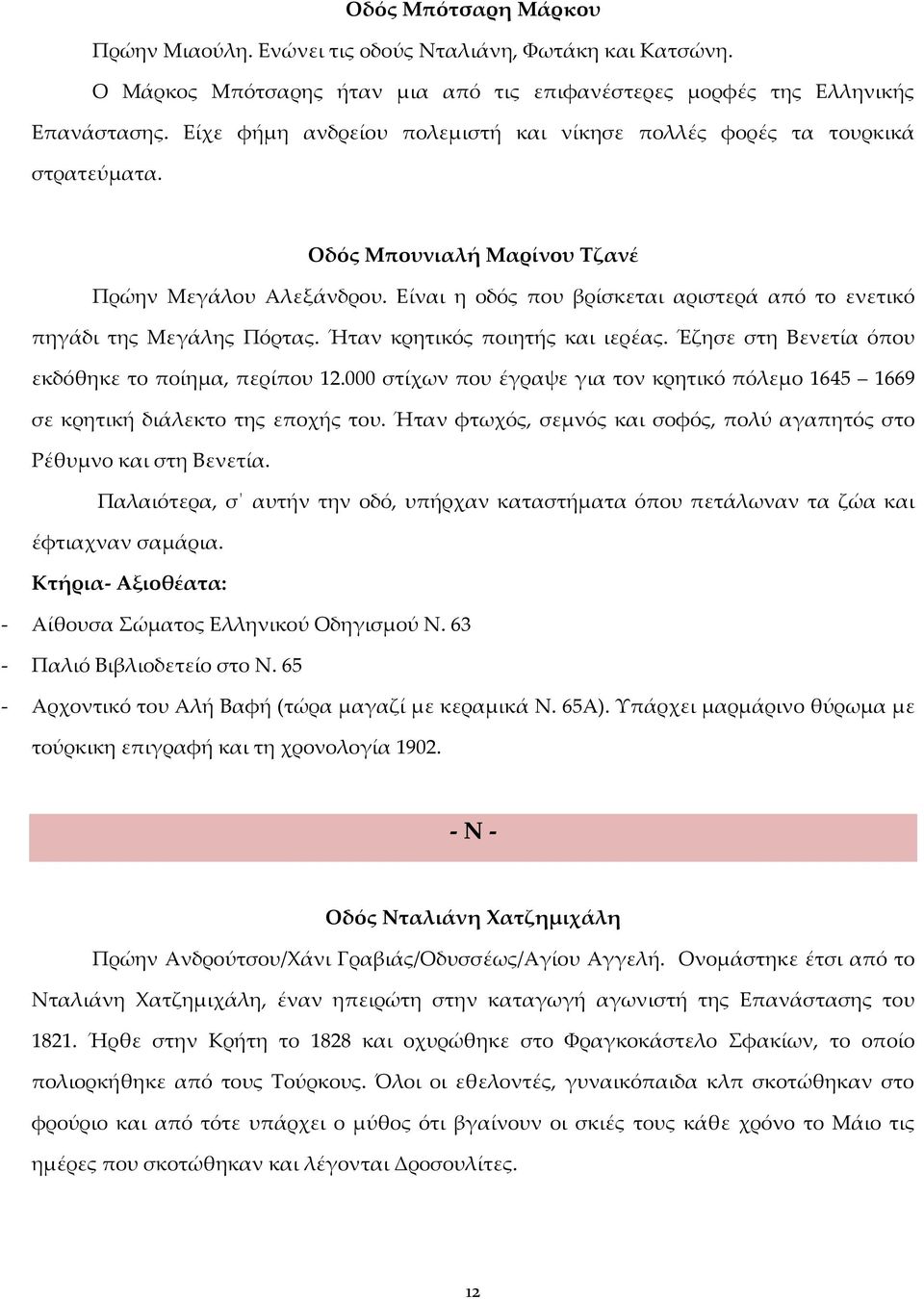 Είναι η οδός που βρίσκεται αριστερά από το ενετικό πηγάδι της Μεγάλης Πόρτας. Ήταν κρητικός ποιητής και ιερέας. Έζησε στη Βενετία όπου εκδόθηκε το ποίημα, περίπου 12.