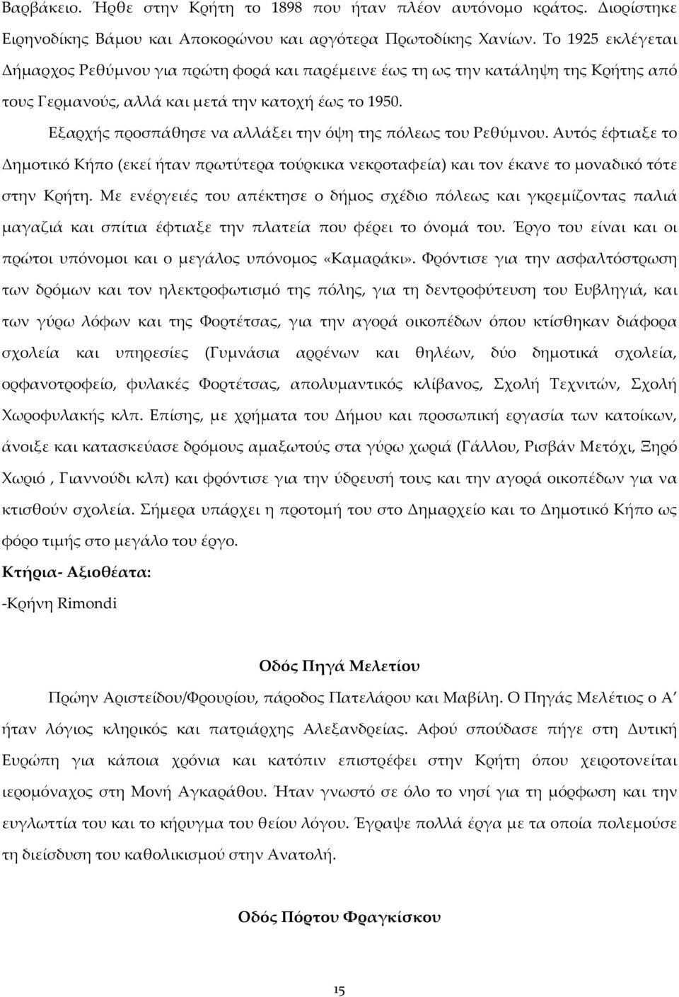 Εξαρχής προσπάθησε να αλλάξει την όψη της πόλεως του Ρεθύμνου. Αυτός έφτιαξε το Δημοτικό Κήπο (εκεί ήταν πρωτύτερα τούρκικα νεκροταφεία) και τον έκανε το μοναδικό τότε στην Κρήτη.