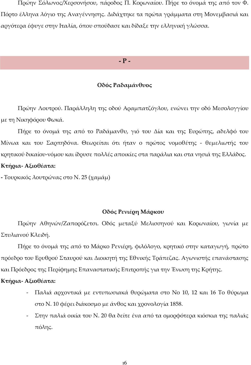 Παράλληλη της οδού Αραμπατζόγλου, ενώνει την οδό Μεσολογγίου με τη Νικηφόρου Φωκά. Πήρε το όνομά της από το Ραδάμανθυ, γιό του Δία και της Ευρώπης, αδελφό του Μίνωα και του Σαρπηδόνα.