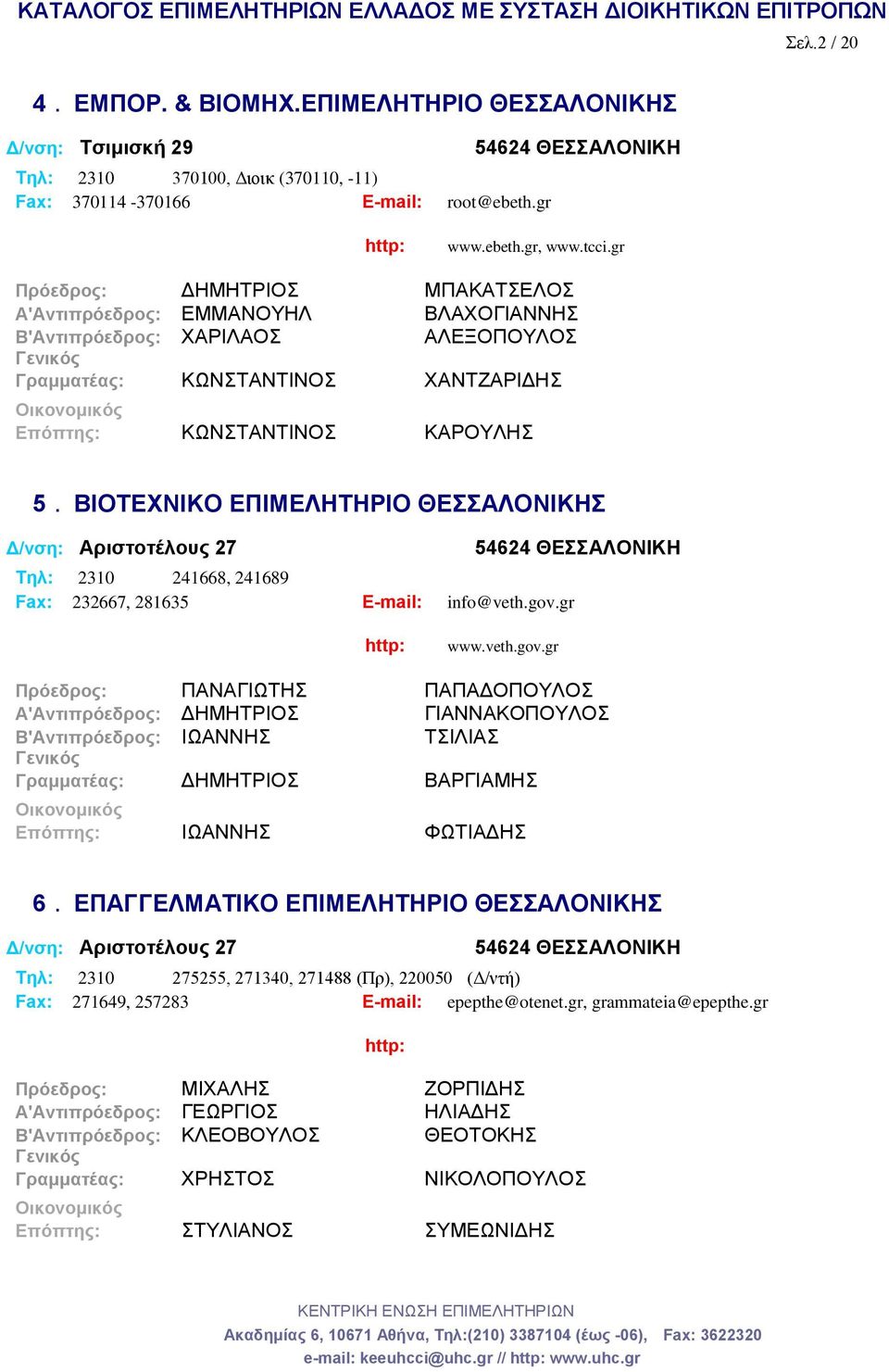 ΒΙΟΤΕΧΝΙΚΟ ΕΠΙΜΕΛΗΤΗΡΙΟ ΘΕΣΣΑΛΟΝΙΚΗΣ Δ/νση: Αριστοτέλους 27 54624 ΘΕΣΣΑΛΟΝΙΚΗ Tηλ: 2310 241668, 241689 Fax: 232667, 281635 E-mail: info@veth.gov.