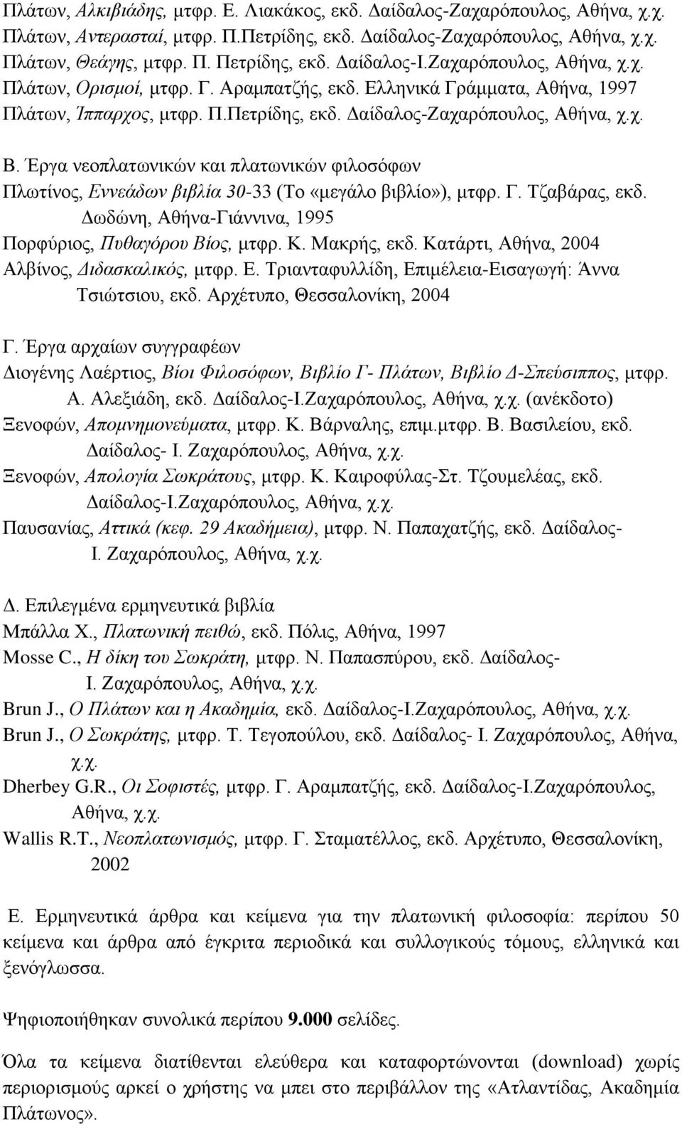 Έργα νεοπλατωνικών και πλατωνικών φιλοσόφων Πλωτίνος, Εννεάδων βιβλία 30-33 (Το «μεγάλο βιβλίο»), μτφρ. Γ. Τζαβάρας, εκδ. Δωδώνη, Αθήνα-Γιάννινα, 1995 Πορφύριος, Πυθαγόρου Βίος, μτφρ. Κ. Μακρής, εκδ.