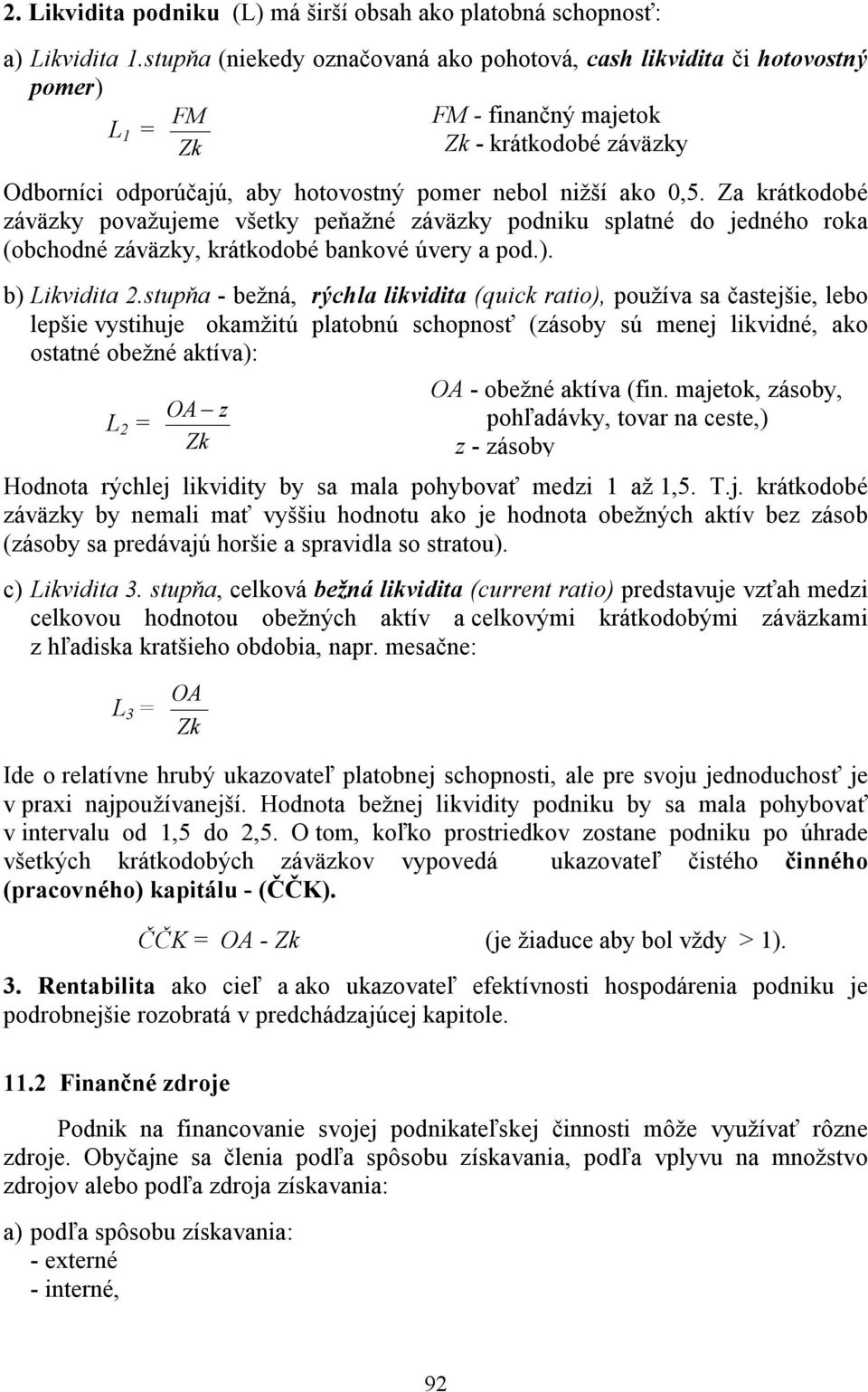 Za krátkodobé záväzky považujeme všetky peňažné záväzky podniku splatné do jedného roka (obchodné záväzky, krátkodobé bankové úvery a pod.). b) Likvidita 2.